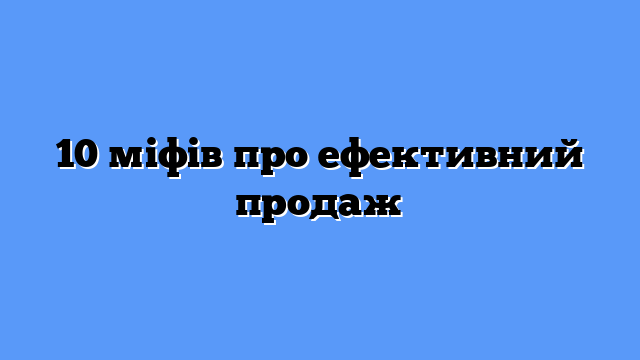 10 міфів про ефективний продаж
