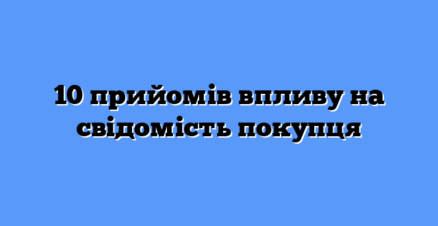 10 прийомів впливу на свідомість покупця