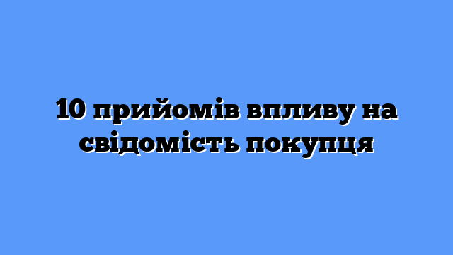 10 прийомів впливу на свідомість покупця
