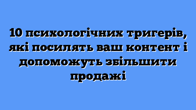 10 психологічних тригерів, які посилять ваш контент і допоможуть збільшити продажі