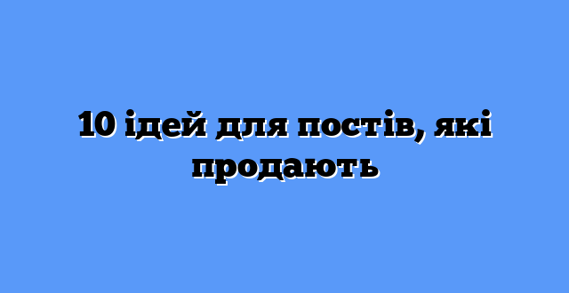 10 ідей для постів, які продають
