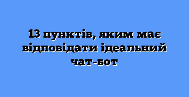 13 пунктів, яким має відповідати ідеальний чат-бот