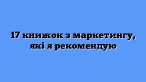 17 книжок з маркетингу, які я рекомендую