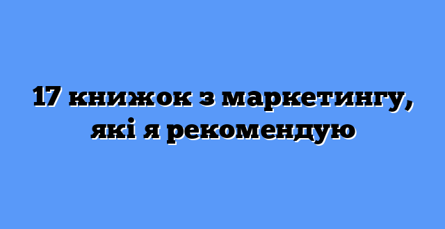 17 книжок з маркетингу, які я рекомендую