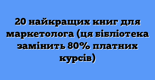 20 найкращих книг для маркетолога (ця бібліотека замінить 80% платних курсів)