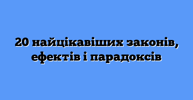 20 найцікавіших законів, ефектів і парадоксів