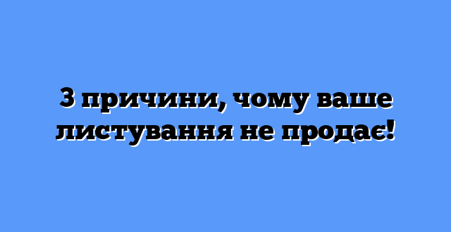 3 причини, чому ваше листування не продає!