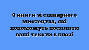 4 книги зі сценарного мистецтва, які допоможуть посилити ваші тексти в блозі