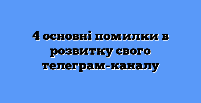 4 основні помилки в розвитку свого телеграм-каналу