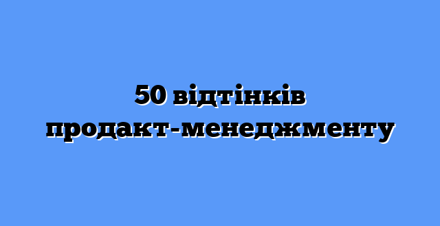 50 відтінків продакт-менеджменту