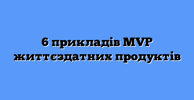 6 прикладів MVP життєздатних продуктів