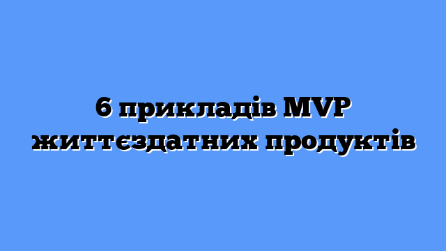 6 прикладів MVP життєздатних продуктів