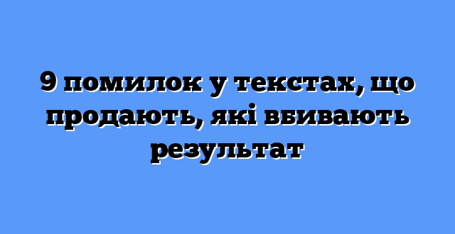 9 помилок у текстах, що продають, які вбивають результат