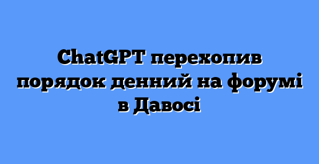 ChatGPT перехопив порядок денний на форумі в Давосі