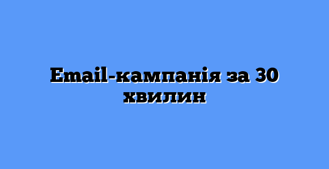 Email-кампанія за 30 хвилин