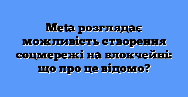 Meta розглядає можливість створення соцмережі на блокчейні: що про це відомо?
