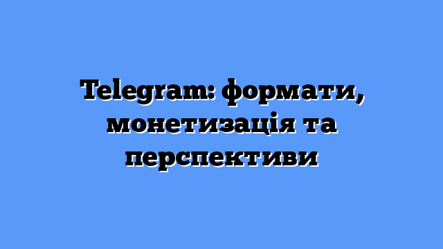 Telegram: формати, монетизація та перспективи