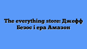 The everything store: Джефф Безос і ера Амазон