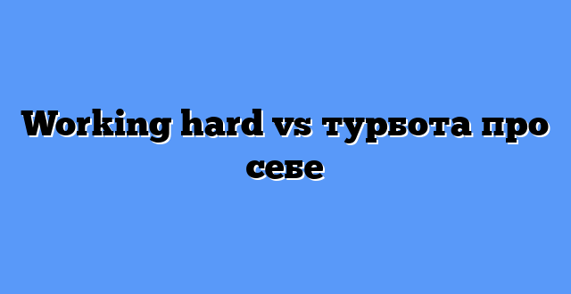 Working hard vs турбота про себе
