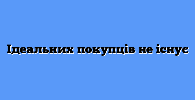 Ідеальних покупців не існує