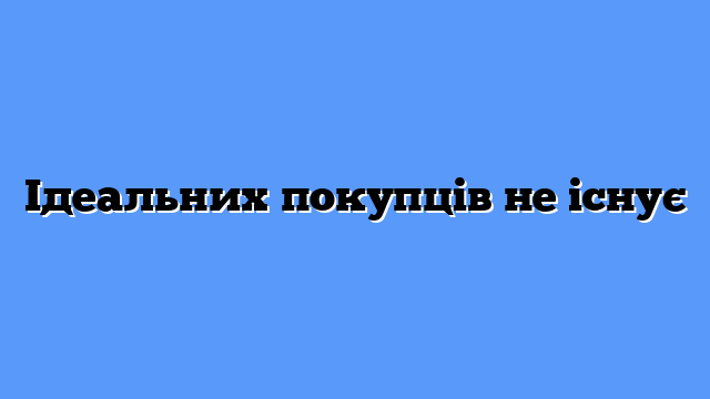 Ідеальних покупців не існує