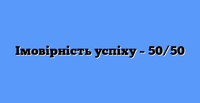 Імовірність успіху – 50/50