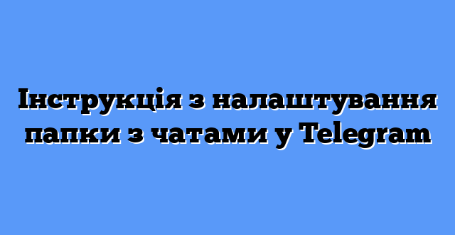 Інструкція з налаштування папки з чатами у Telegram