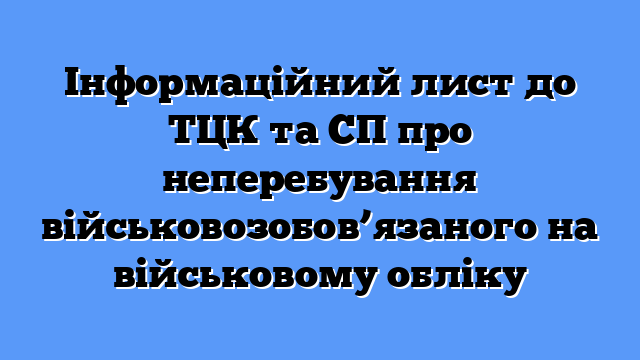 Інформаційний лист до ТЦК та СП про неперебування військовозобов’язаного на військовому обліку