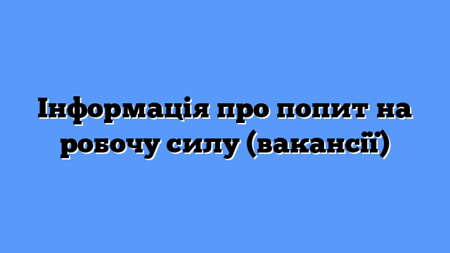 Інформація про попит на робочу силу (вакансії)