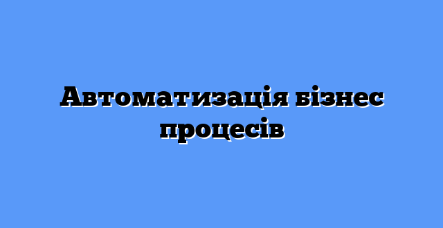 Автоматизація бізнес процесів