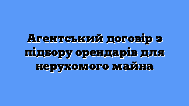 Агентський договір з підбору орендарів для нерухомого майна
