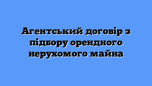 Агентський договір з підбору орендного нерухомого майна