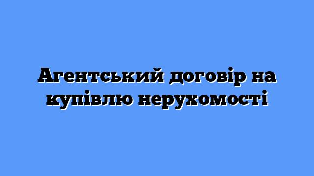 Агентський договір на купівлю нерухомості