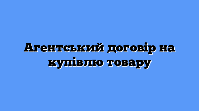 Агентський договір на купівлю товару