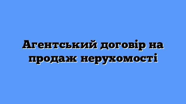 Агентський договір на продаж нерухомості