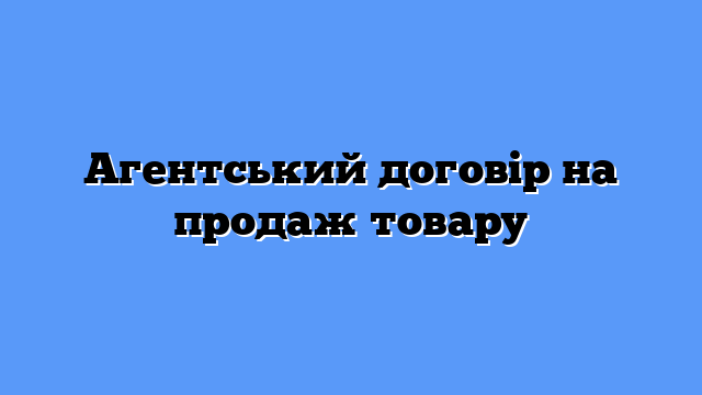 Агентський договір на продаж товару