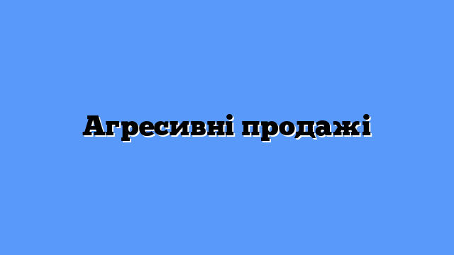 Агресивні продажі