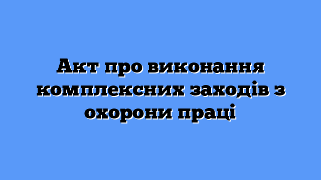 Акт про виконання комплексних заходів з охорони праці