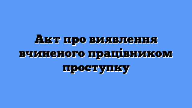 Акт про виявлення вчиненого працівником проступку