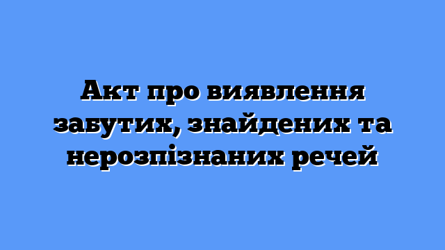 Акт про виявлення забутих, знайдених та нерозпізнаних речей