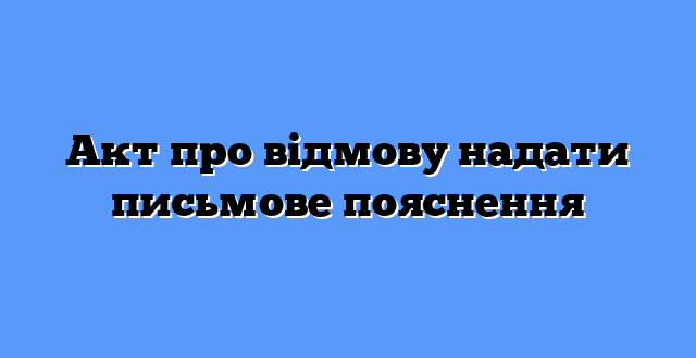 Акт про відмову надати письмове пояснення