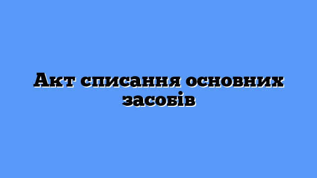 Акт списання основних засобів