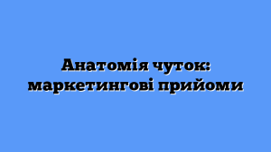 Анатомія чуток: маркетингові прийоми