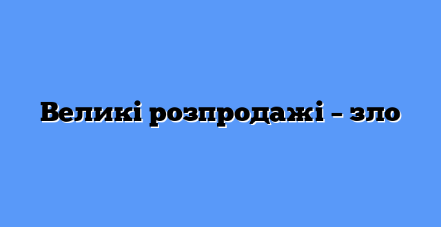 Великі розпродажі – зло