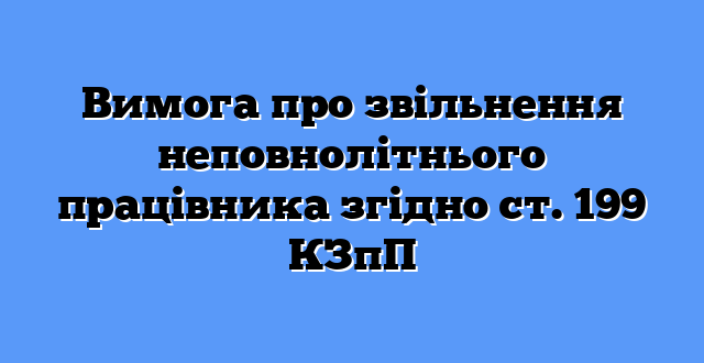 Вимога про звільнення неповнолітнього працівника згідно ст. 199 КЗпП