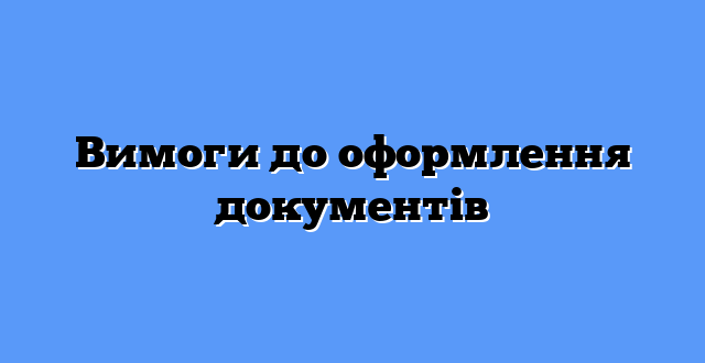 Вимоги до оформлення документів