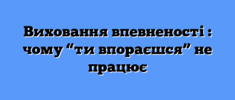 Виховання впевненості : чому “ти впораєшся” не працює
