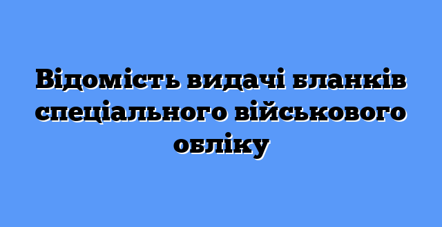 Відомість видачі бланків спеціального військового обліку