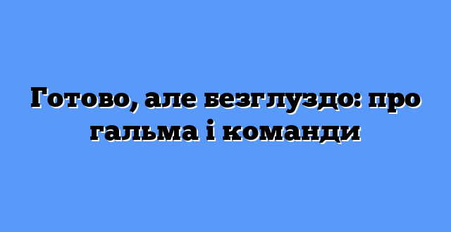 Готово, але безглуздо: про гальма і команди