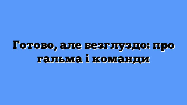 Готово, але безглуздо: про гальма і команди
